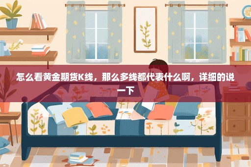 怎么看黄金期货K线，那么多线都代表什么啊，详细的说一下