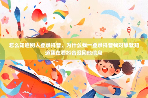 怎么知道别人登录抖音，为什么我一登录抖音我对象就知道我在看抖音没回他信息