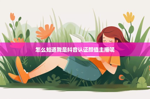 怎么知道我是抖音认证颜值主播呢