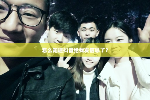怎么知道抖音给我发信息了？