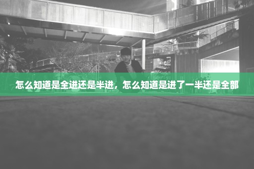 怎么知道是全进还是半进，怎么知道是进了一半还是全部
