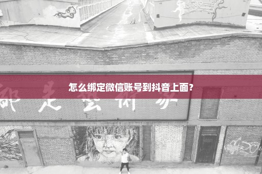 怎么绑定微信账号到抖音上面？