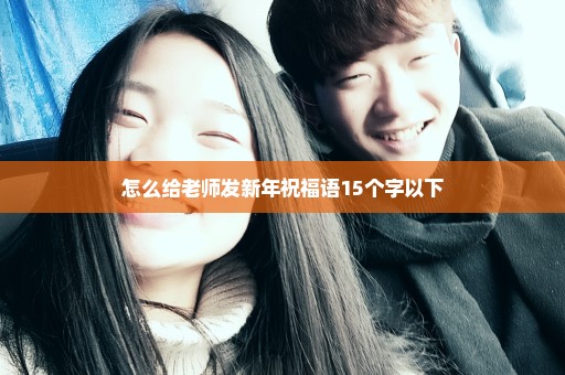 怎么给老师发新年祝福语15个字以下