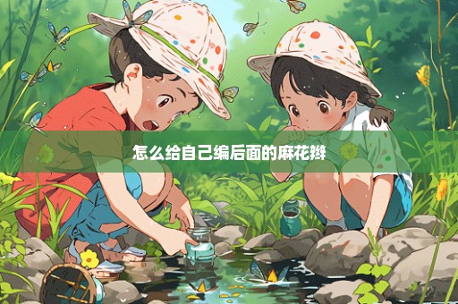 怎么给自己编后面的麻花辫