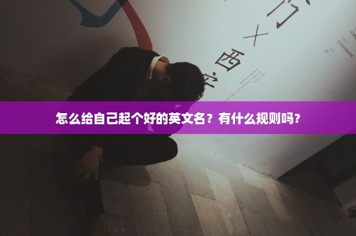 怎么给自己起个好的英文名？有什么规则吗？