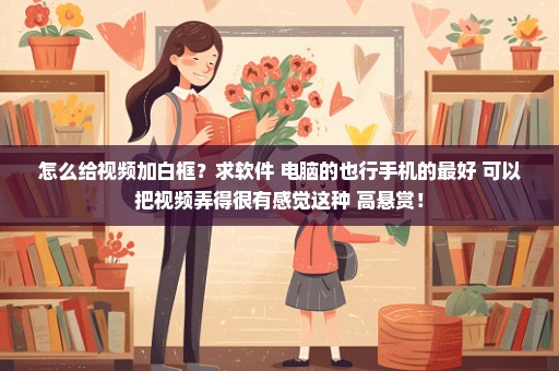 怎么给视频加白框？求软件 电脑的也行手机的最好 可以把视频弄得很有感觉这种 高悬赏！