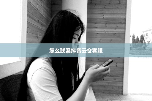 怎么联系抖音云仓客服