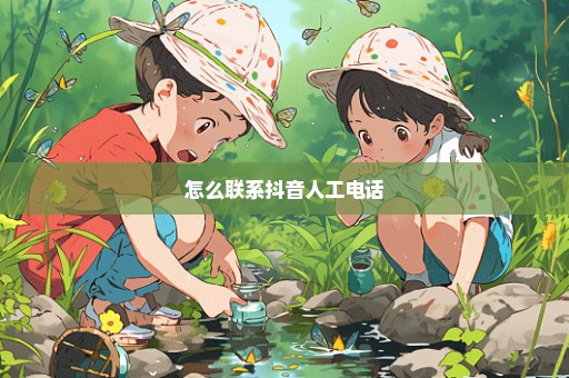 怎么联系抖音人工电话