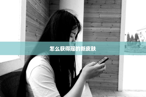 怎么获得瑶的新皮肤