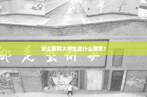 怎么解释大学生是什么意思？