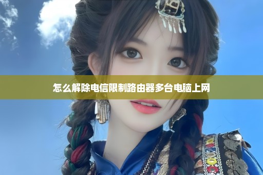怎么解除电信限制路由器多台电脑上网