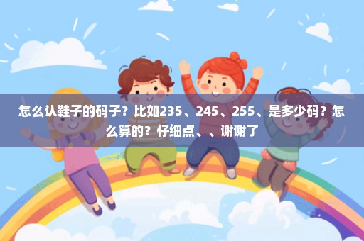 怎么认鞋子的码子？比如235、245、255、是多少码？怎么算的？仔细点、、谢谢了