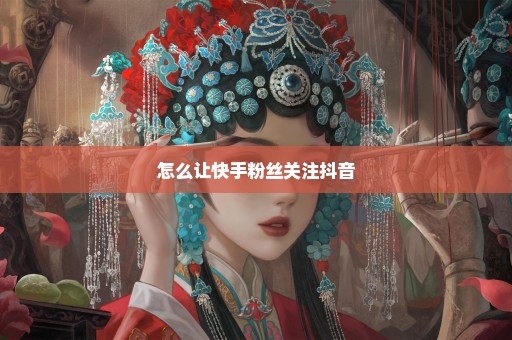 怎么让快手粉丝关注抖音