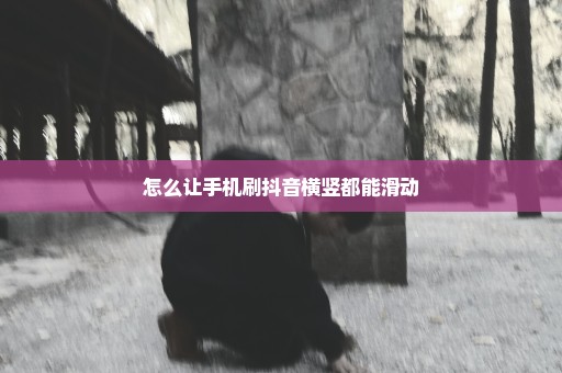 怎么让手机刷抖音横竖都能滑动
