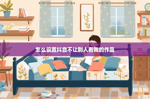 怎么设置抖音不让别人看我的作品