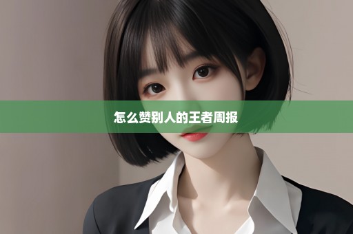 怎么赞别人的王者周报