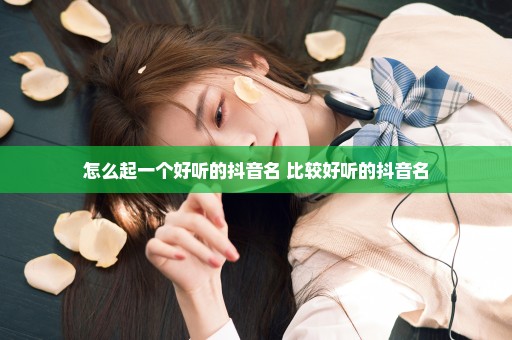 怎么起一个好听的抖音名 比较好听的抖音名