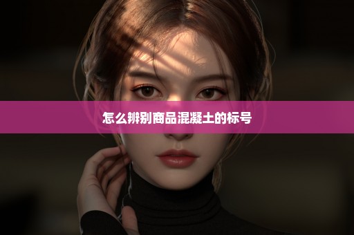 怎么辨别商品混凝土的标号