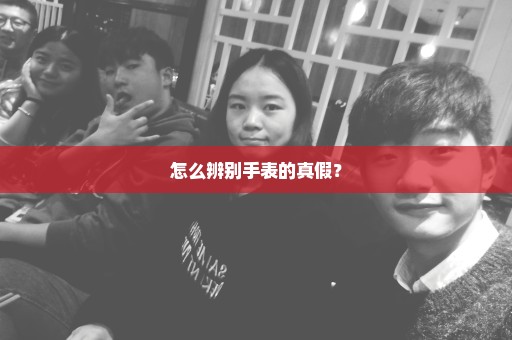 怎么辨别手表的真假？