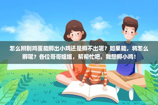 怎么辨别鸡蛋能孵出小鸡还是孵不出呢？如果能，将怎么孵呢？各位哥哥姐姐，帮帮忙吧，我想孵小鸡！