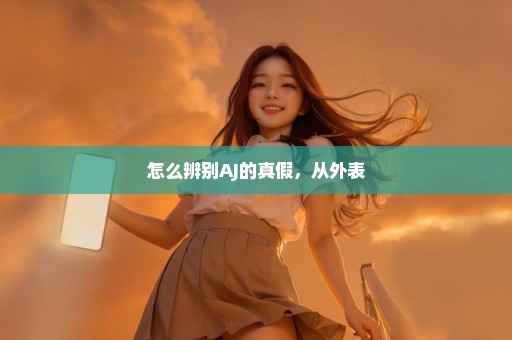 怎么辨别AJ的真假，从外表