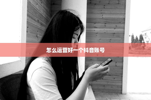 怎么运营好一个抖音账号