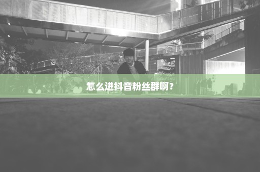 怎么进抖音粉丝群啊？