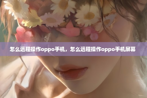怎么远程操作oppo手机，怎么远程操作oppo手机屏幕 