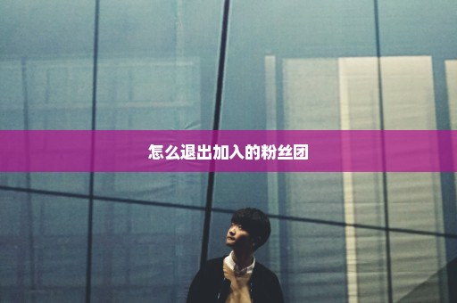 怎么退出加入的粉丝团