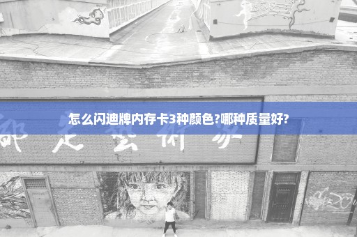 怎么闪迪牌内存卡3种颜色?哪种质量好?