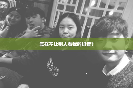 怎样不让别人看我的抖音？