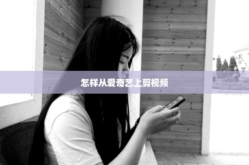 怎样从爱奇艺上剪视频