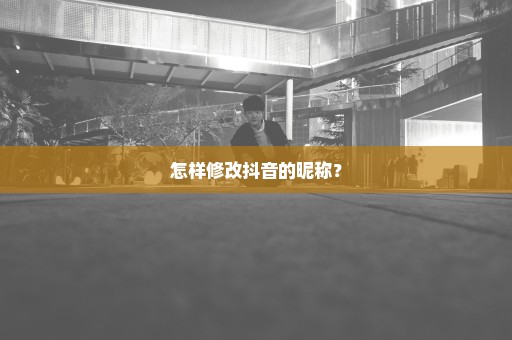 怎样修改抖音的昵称？
