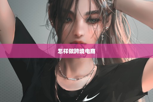 怎样做跨境电商