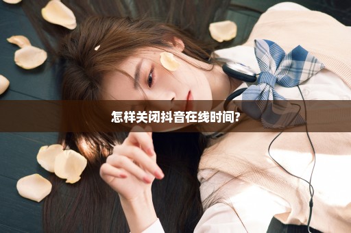 怎样关闭抖音在线时间?
