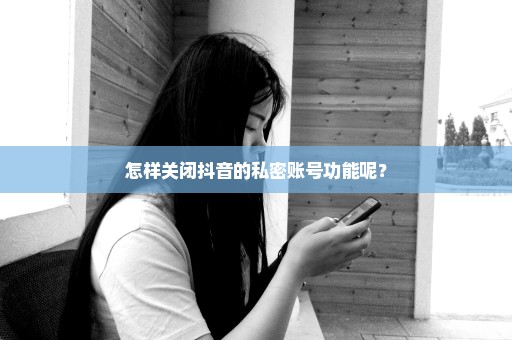 怎样关闭抖音的私密账号功能呢？