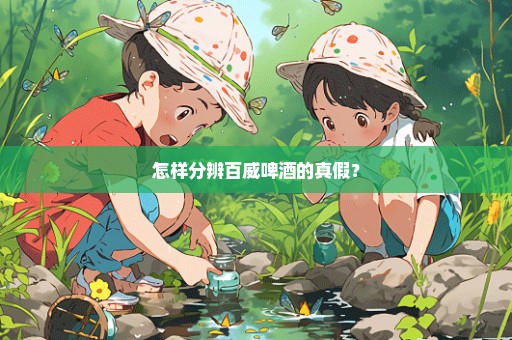 怎样分辨百威啤酒的真假？