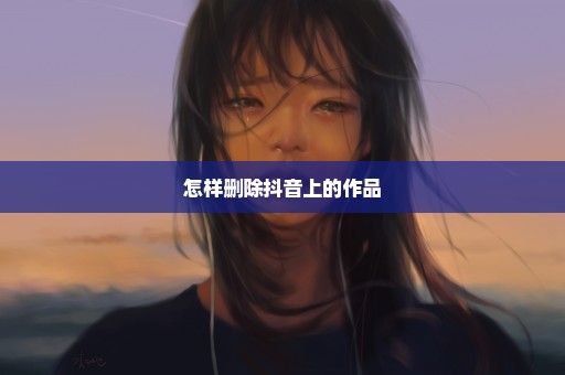 怎样删除抖音上的作品