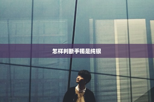 怎样判断手镯是纯银
