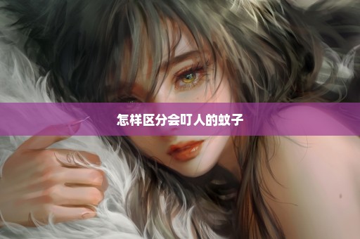 怎样区分会叮人的蚊子