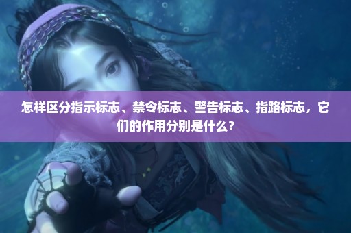 怎样区分指示标志、禁令标志、警告标志、指路标志，它们的作用分别是什么？