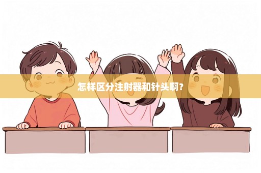 怎样区分注射器和针头啊？