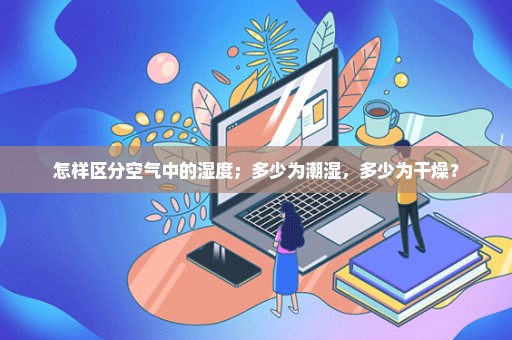 怎样区分空气中的湿度；多少为潮湿，多少为干燥？