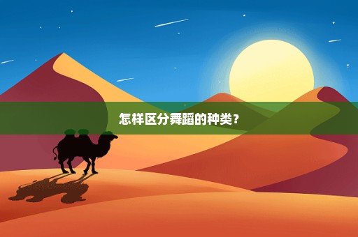 怎样区分舞蹈的种类？