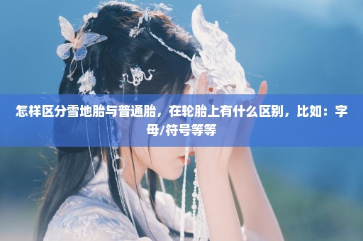 怎样区分雪地胎与普通胎，在轮胎上有什么区别，比如：字母/符号等等