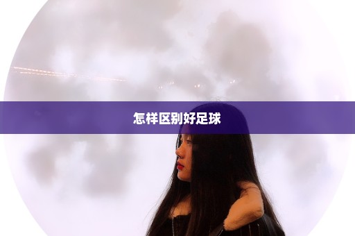 怎样区别好足球