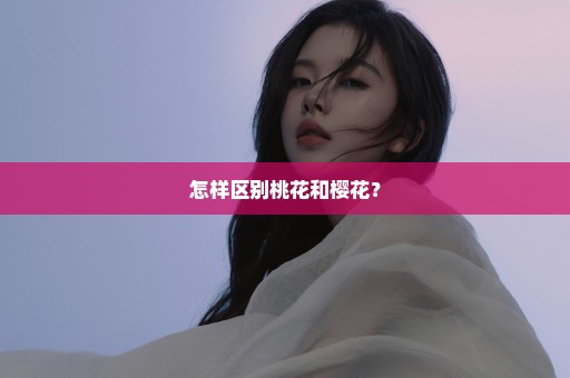 怎样区别桃花和樱花？