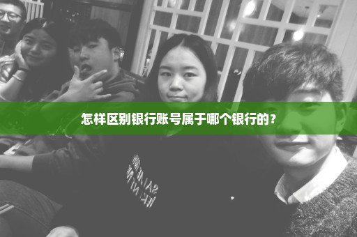 怎样区别银行账号属于哪个银行的？