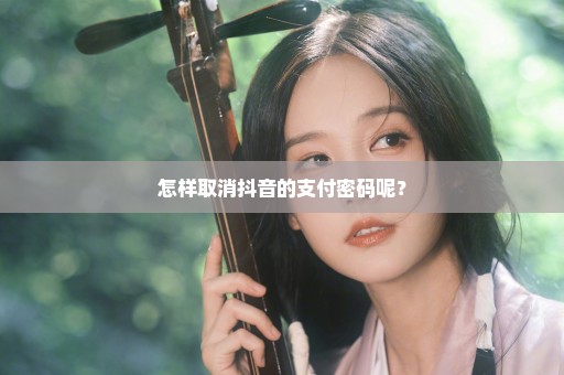 怎样取消抖音的支付密码呢？