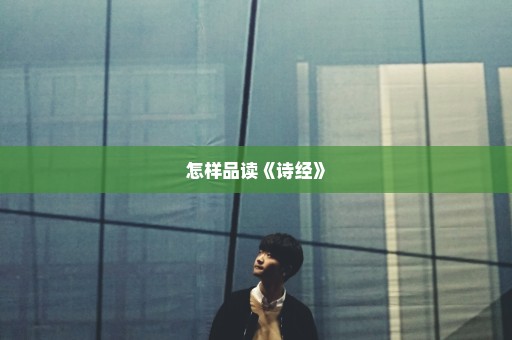 怎样品读《诗经》